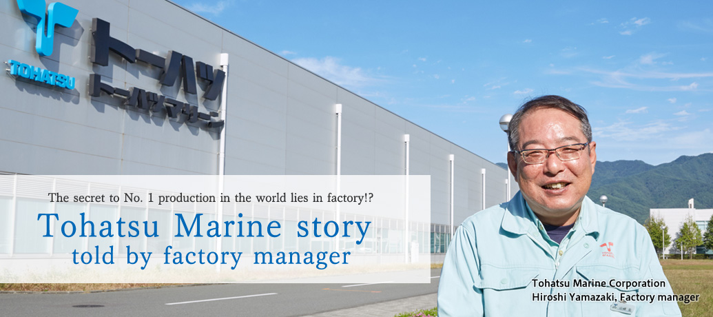 The secret to No. 1 production in the world lies in factory!?  Tohatsu Marine story told by factory manager 
